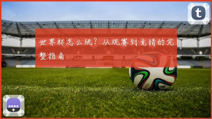 世界杯怎么玩？从观赛到竞猜的完整指南