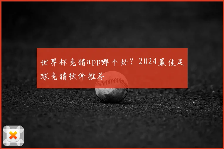 世界杯竞猜app哪个好？2024最佳足球竞猜软件推荐