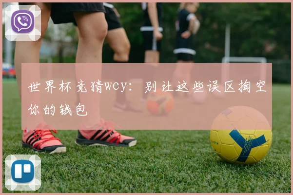 世界杯竞猜wey：别让这些误区掏空你的钱包