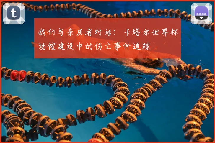 我们与亲历者对话:卡塔尔世界杯场馆建设中的伤亡事件追踪