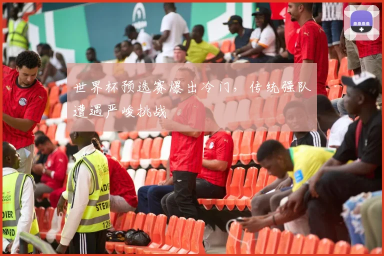 世界杯预选赛爆出冷门，传统强队遭遇严峻挑战