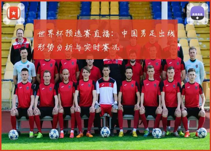 世界杯预选赛直播：中国男足出线形势分析与实时赛况