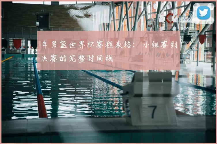 年男篮世界杯赛程表格:小组赛到决赛的完整时间线