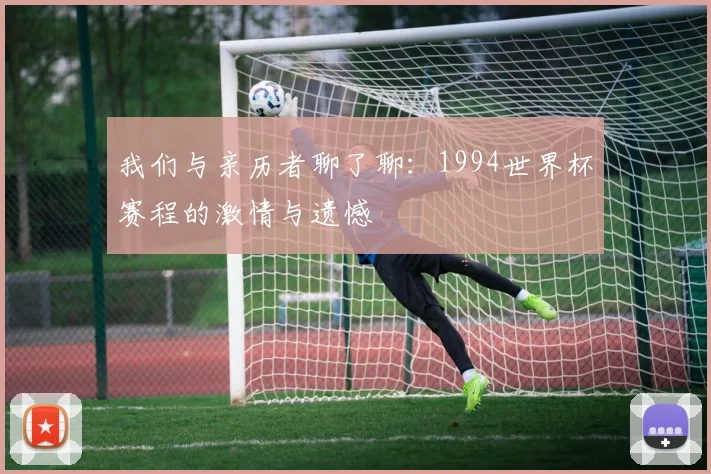 我们与亲历者聊了聊：1994世界杯赛程的激情与遗憾