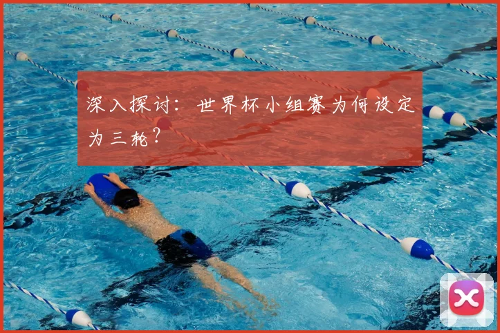 深入探讨:世界杯小组赛为何设定为三轮?