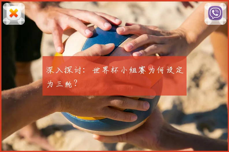 深入探讨:世界杯小组赛为何设定为三轮?