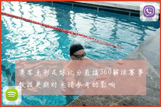 澳客竞彩足球比分直播360解读赛事数据更新对竞猜参考的影响
