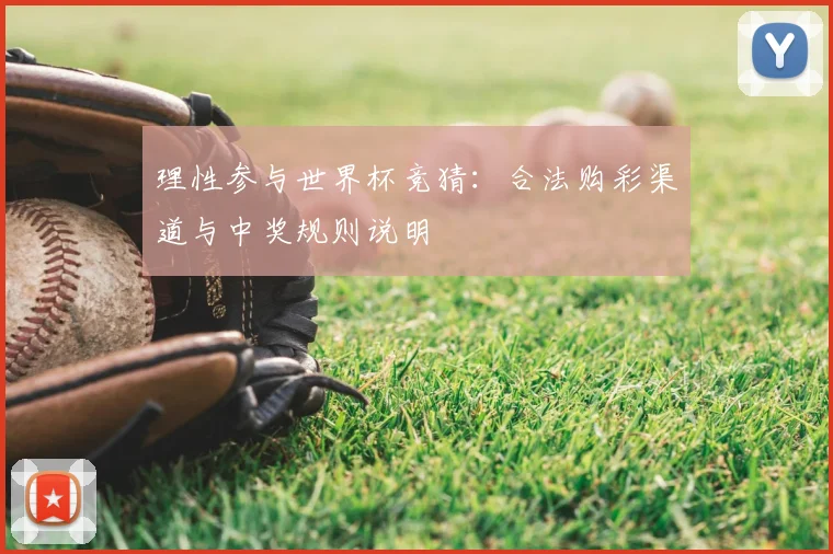 理性参与世界杯竞猜：合法购彩渠道与中奖规则说明