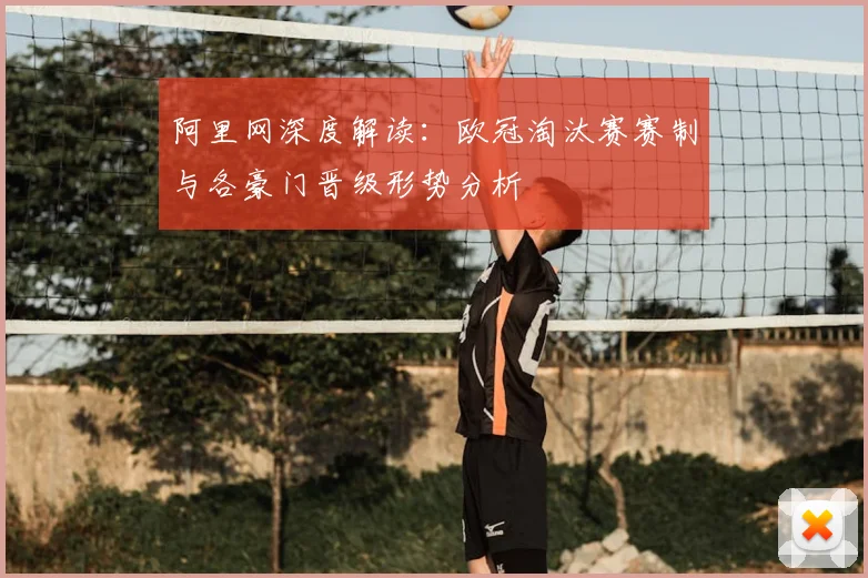 阿里网深度解读：欧冠淘汰赛赛制与各豪门晋级形势分析