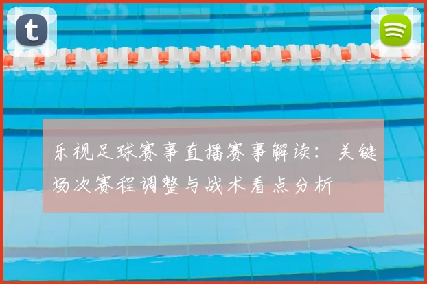 乐视足球赛事直播赛事解读：关键场次赛程调整与战术看点分析