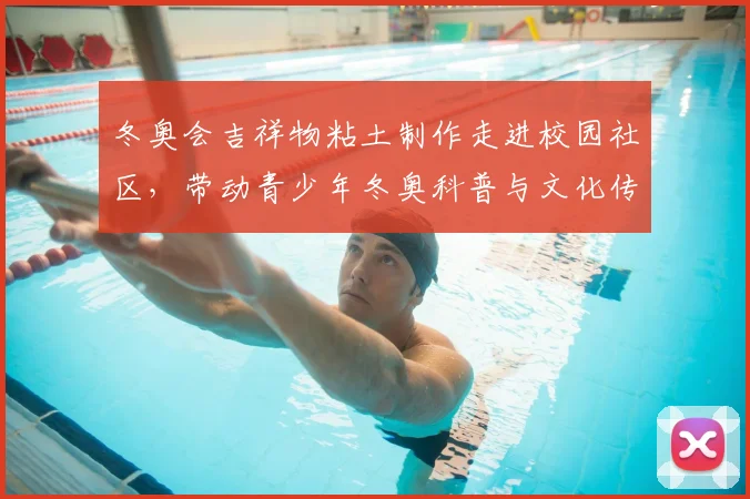 冬奥会吉祥物粘土制作走进校园社区，带动青少年冬奥科普与文化传承