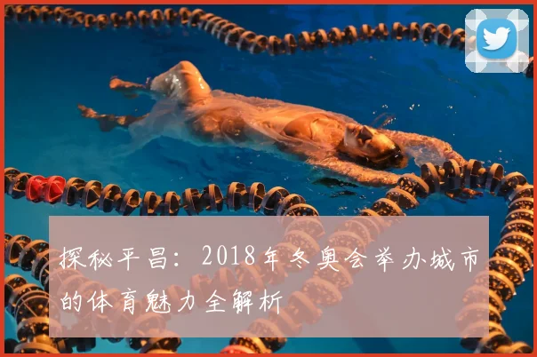 探秘平昌：2018年冬奥会举办城市的体育魅力全解析
