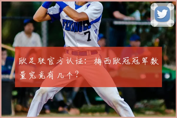欧足联官方认证：梅西欧冠冠军数量究竟有几个？