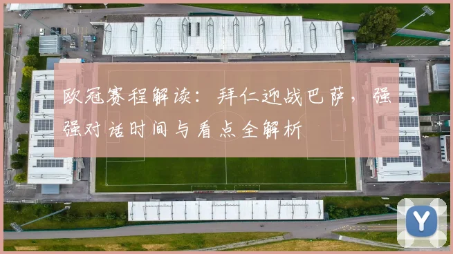 欧冠赛程解读：拜仁迎战巴萨，强强对话时间与看点全解析