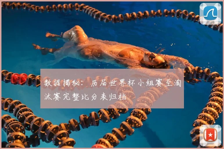 数据揭秘：历届世界杯小组赛至淘汰赛完整比分表归档