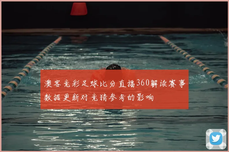 澳客竞彩足球比分直播360解读赛事数据更新对竞猜参考的影响